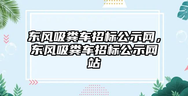 東風吸糞車招標公示網(wǎng)，東風吸糞車招標公示網(wǎng)站