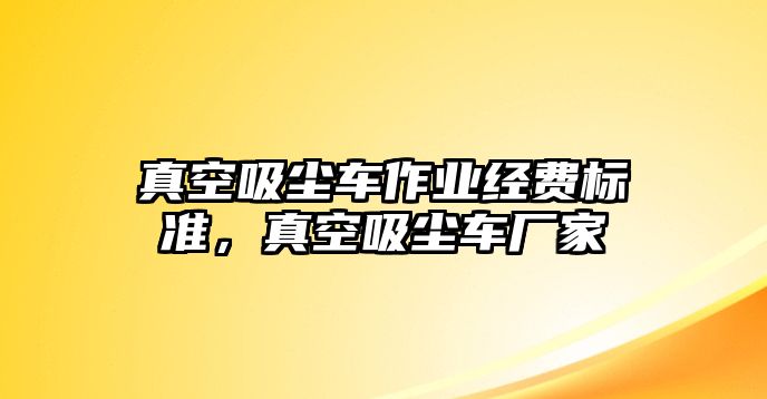 真空吸塵車作業(yè)經(jīng)費(fèi)標(biāo)準(zhǔn)，真空吸塵車廠家