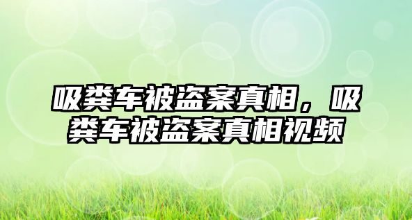 吸糞車被盜案真相，吸糞車被盜案真相視頻