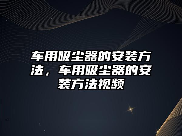 車用吸塵器的安裝方法，車用吸塵器的安裝方法視頻