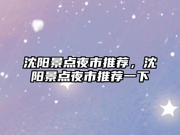 沈陽(yáng)景點(diǎn)夜市推薦，沈陽(yáng)景點(diǎn)夜市推薦一下