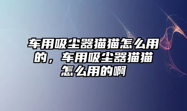 車用吸塵器貓貓?jiān)趺从玫模囉梦鼔m器貓貓?jiān)趺从玫陌?/>	
							</a> 
						</div>
						<div   id=