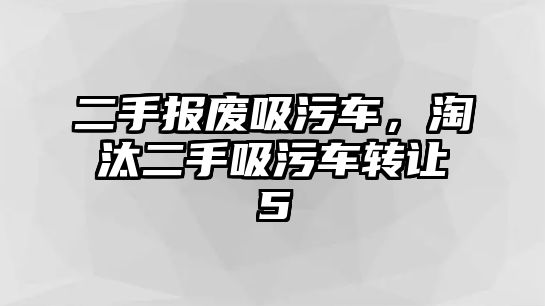 二手報(bào)廢吸污車，淘汰二手吸污車轉(zhuǎn)讓5