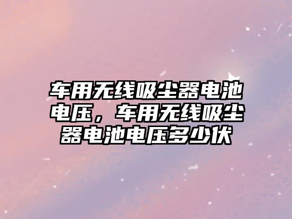 車用無線吸塵器電池電壓，車用無線吸塵器電池電壓多少伏