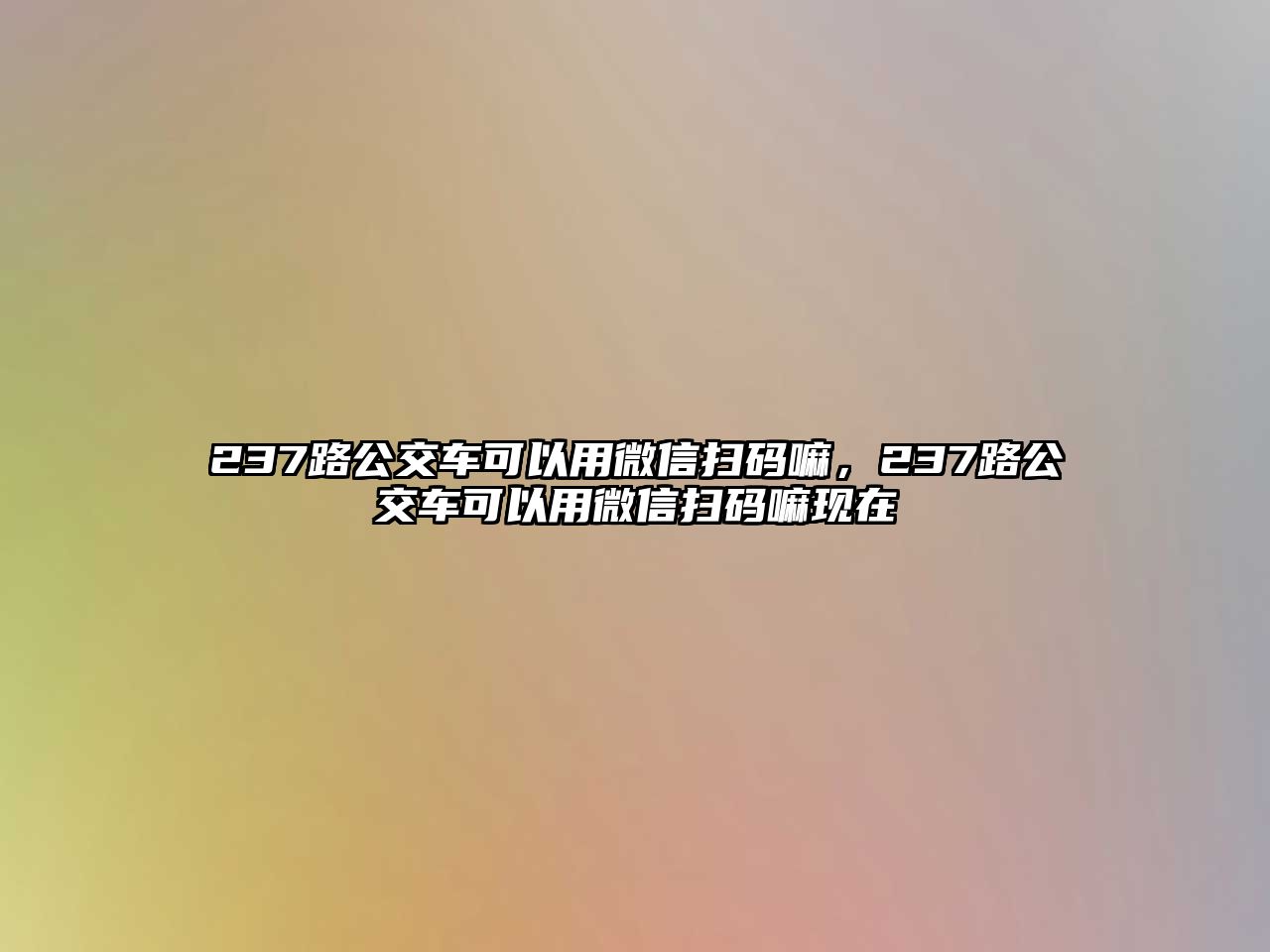 237路公交車可以用微信掃碼嘛，237路公交車可以用微信掃碼嘛現(xiàn)在