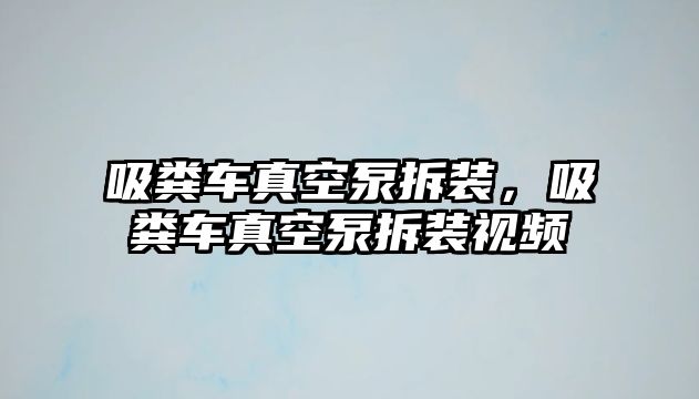 吸糞車真空泵拆裝，吸糞車真空泵拆裝視頻