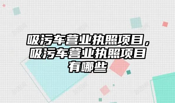 吸污車營業(yè)執(zhí)照項目，吸污車營業(yè)執(zhí)照項目有哪些