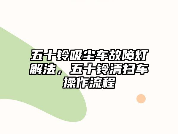 五十鈴吸塵車故障燈解法，五十鈴清掃車操作流程