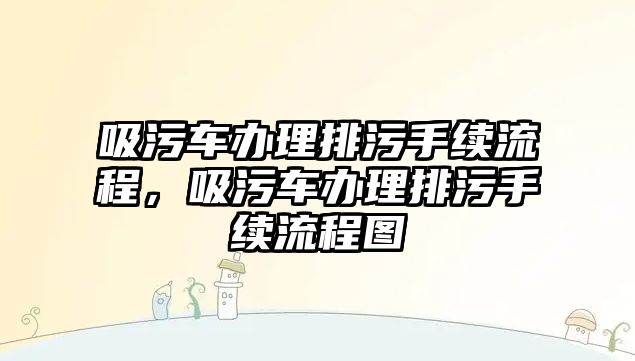 吸污車辦理排污手續(xù)流程，吸污車辦理排污手續(xù)流程圖