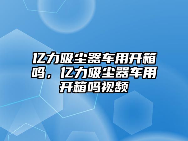 億力吸塵器車用開箱嗎，億力吸塵器車用開箱嗎視頻