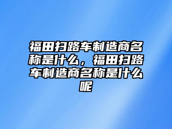 福田掃路車制造商名稱是什么，福田掃路車制造商名稱是什么呢