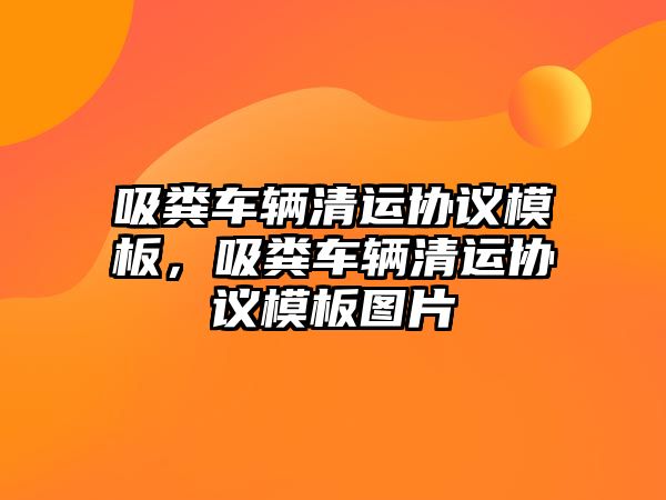 吸糞車輛清運(yùn)協(xié)議模板，吸糞車輛清運(yùn)協(xié)議模板圖片