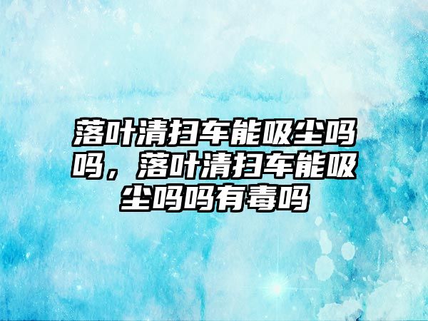 落葉清掃車能吸塵嗎嗎，落葉清掃車能吸塵嗎嗎有毒嗎