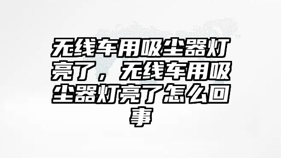 無線車用吸塵器燈亮了，無線車用吸塵器燈亮了怎么回事