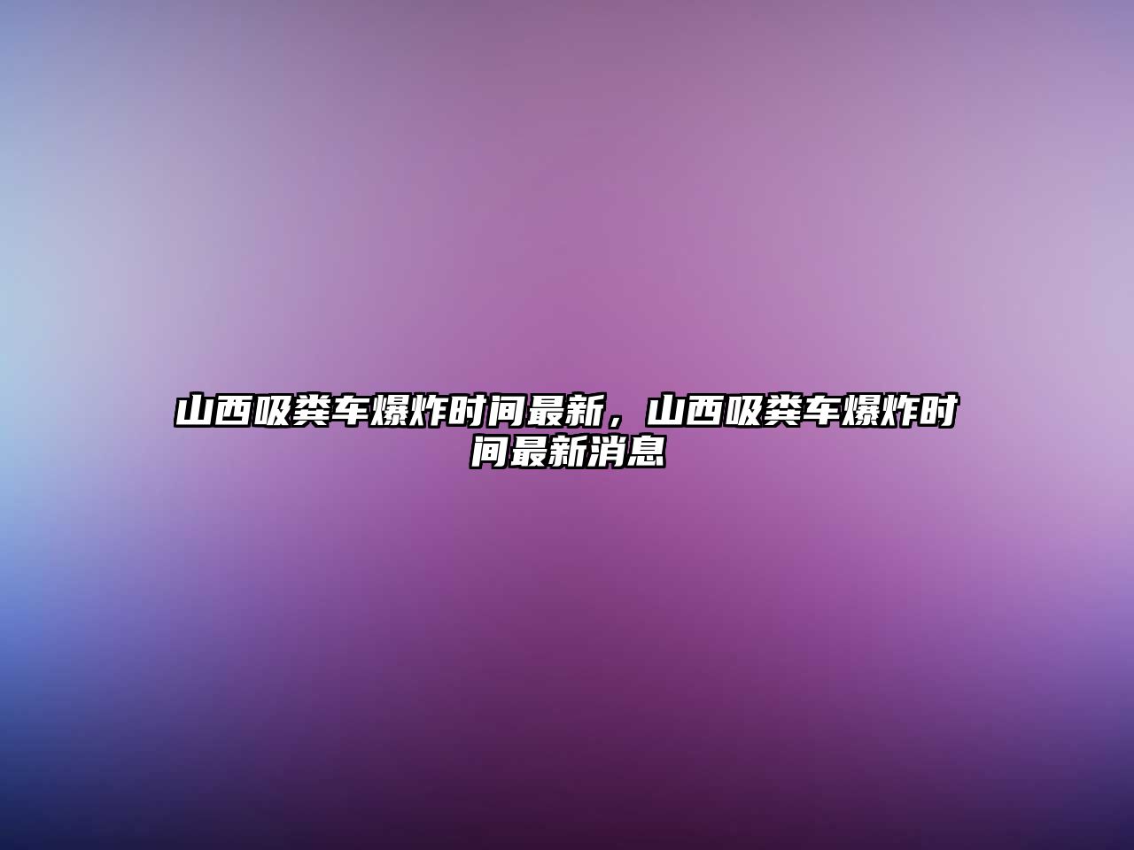 山西吸糞車爆炸時間最新，山西吸糞車爆炸時間最新消息