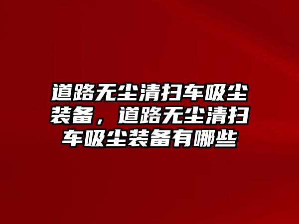 道路無塵清掃車吸塵裝備，道路無塵清掃車吸塵裝備有哪些