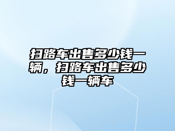 掃路車出售多少錢一輛，掃路車出售多少錢一輛車