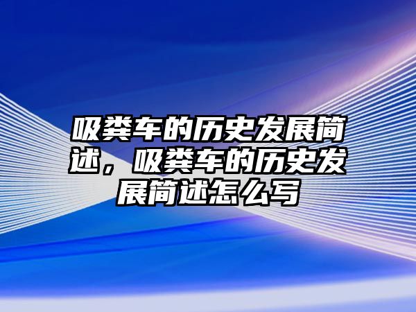 吸糞車的歷史發(fā)展簡述，吸糞車的歷史發(fā)展簡述怎么寫