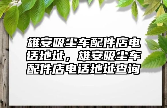 雄安吸塵車配件店電話地址，雄安吸塵車配件店電話地址查詢