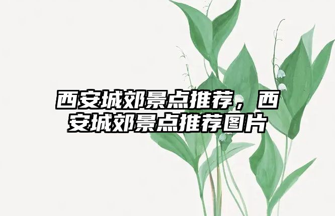 西安城郊景點(diǎn)推薦，西安城郊景點(diǎn)推薦圖片