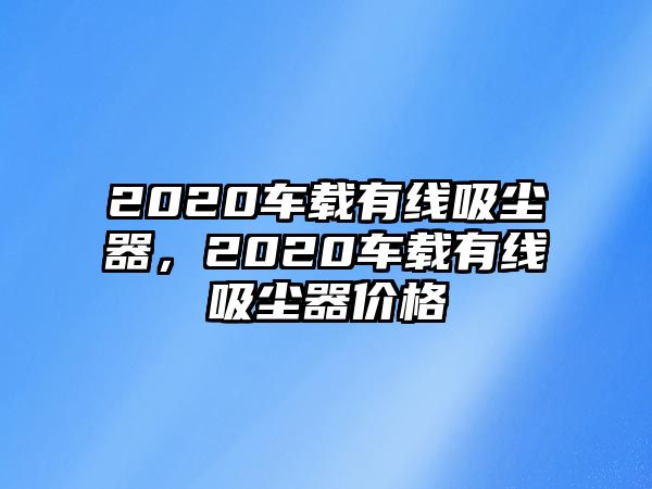 2020車載有線吸塵器，2020車載有線吸塵器價格