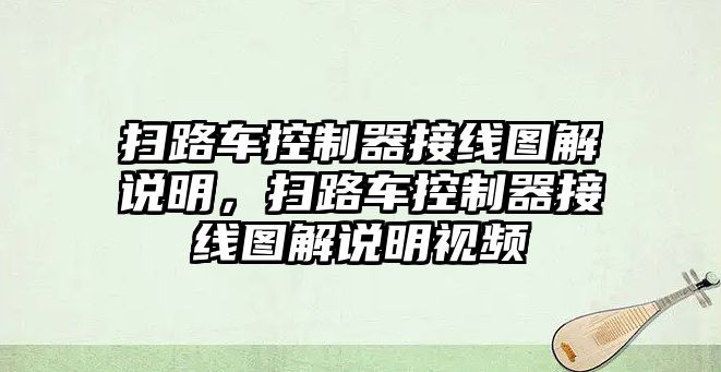 掃路車控制器接線圖解說明，掃路車控制器接線圖解說明視頻