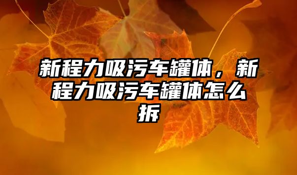 新程力吸污車罐體，新程力吸污車罐體怎么拆