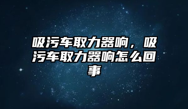 吸污車取力器響，吸污車取力器響怎么回事