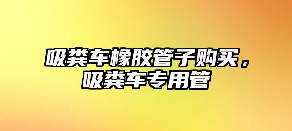 吸糞車橡膠管子購買，吸糞車專用管