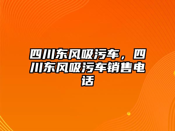四川東風(fēng)吸污車，四川東風(fēng)吸污車銷售電話