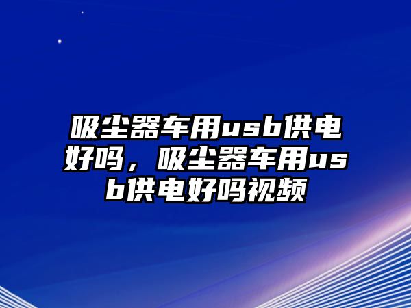 吸塵器車用usb供電好嗎，吸塵器車用usb供電好嗎視頻