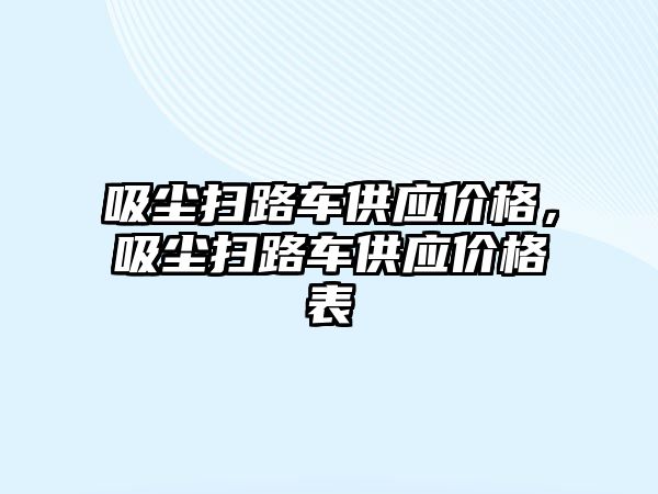 吸塵掃路車供應(yīng)價格，吸塵掃路車供應(yīng)價格表