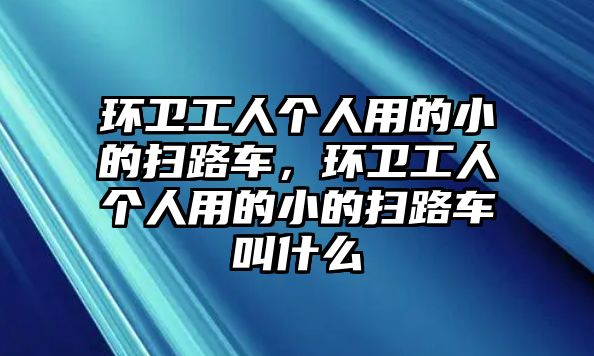 環(huán)衛(wèi)工人個人用的小的掃路車，環(huán)衛(wèi)工人個人用的小的掃路車叫什么