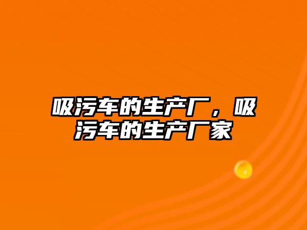 吸污車的生產廠，吸污車的生產廠家