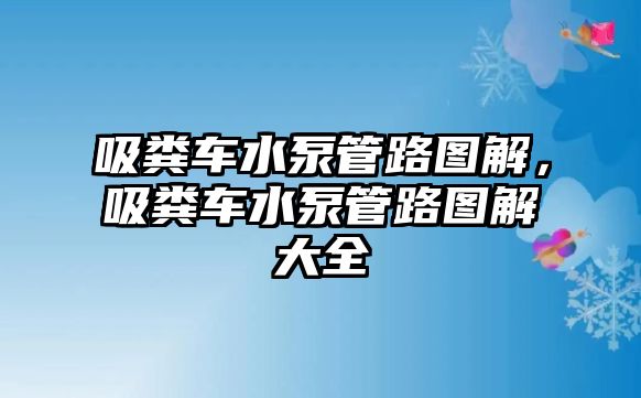 吸糞車水泵管路圖解，吸糞車水泵管路圖解大全