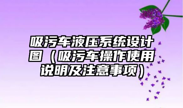 吸污車液壓系統(tǒng)設(shè)計(jì)圖（吸污車操作使用說明及注意事項(xiàng)）