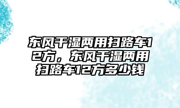 東風干濕兩用掃路車12方，東風干濕兩用掃路車12方多少錢