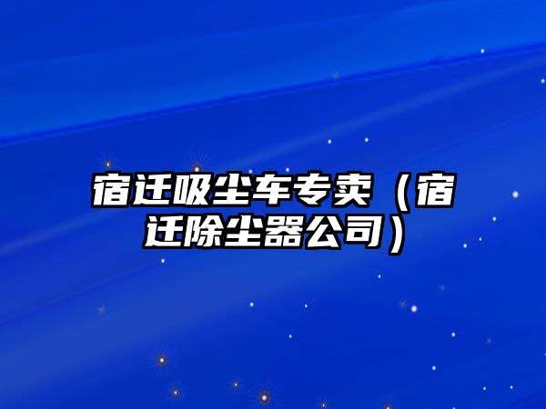 宿遷吸塵車專賣（宿遷除塵器公司）