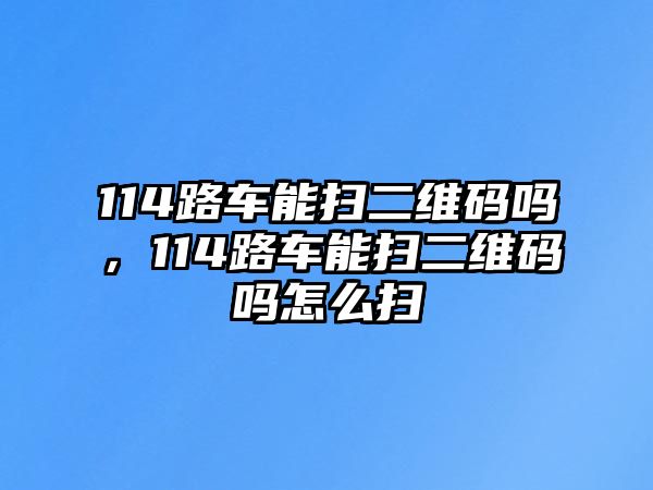 114路車能掃二維碼嗎，114路車能掃二維碼嗎怎么掃