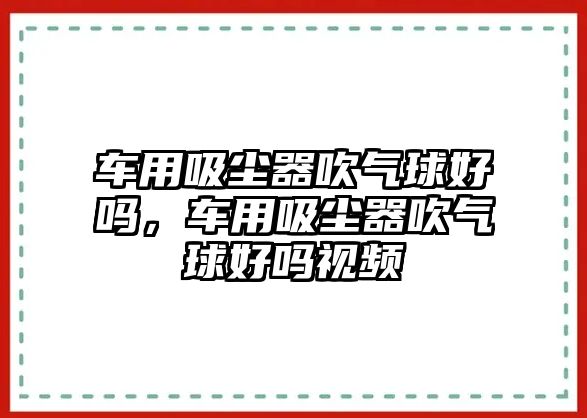 車用吸塵器吹氣球好嗎，車用吸塵器吹氣球好嗎視頻