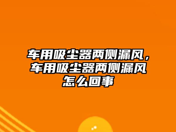 車用吸塵器兩側(cè)漏風(fēng)，車用吸塵器兩側(cè)漏風(fēng)怎么回事