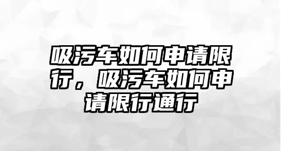 吸污車如何申請限行，吸污車如何申請限行通行