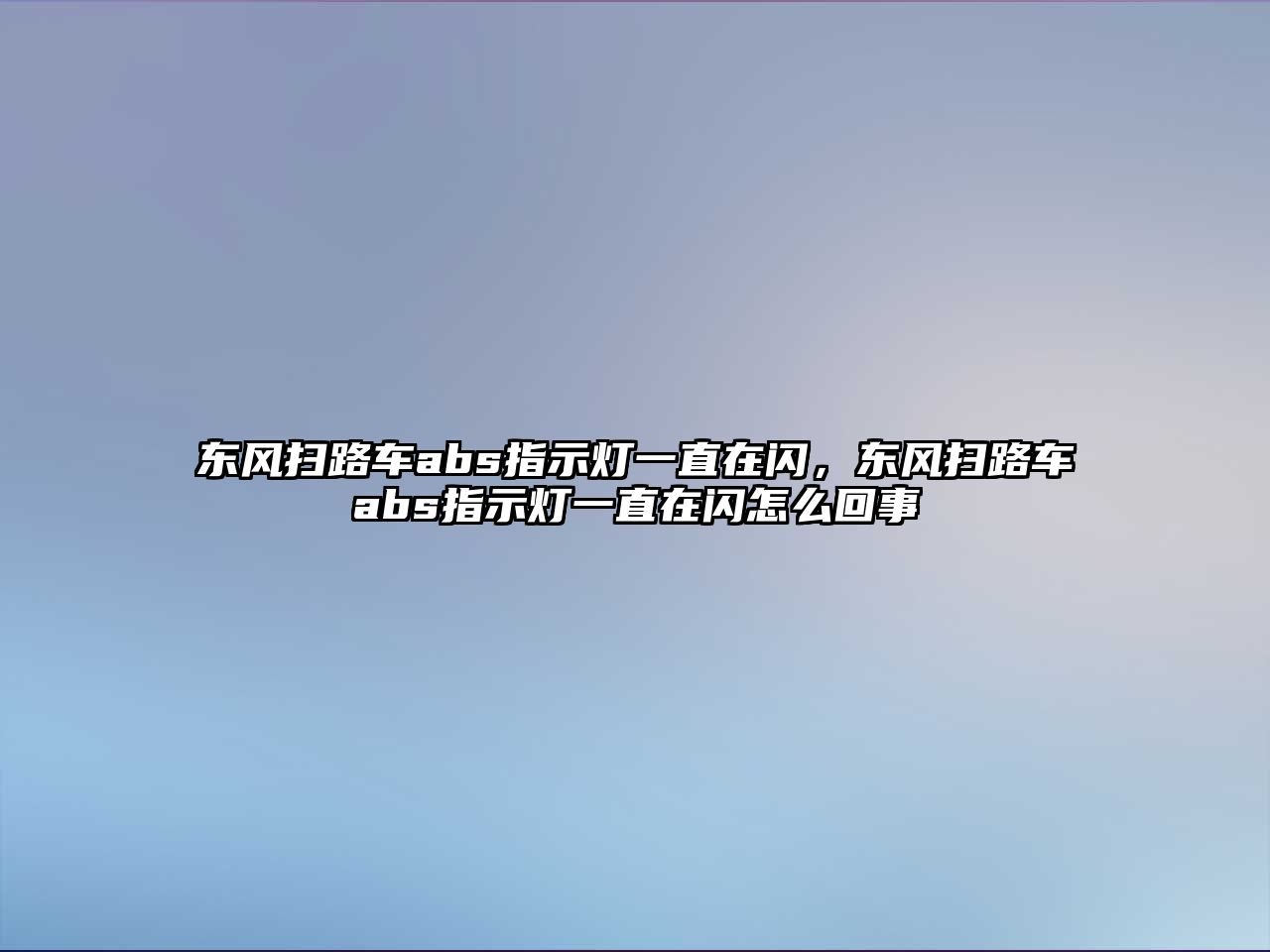 東風(fēng)掃路車abs指示燈一直在閃，東風(fēng)掃路車abs指示燈一直在閃怎么回事