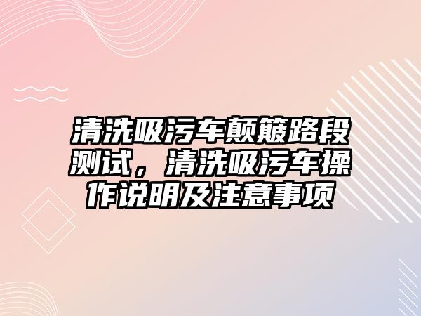 清洗吸污車顛簸路段測試，清洗吸污車操作說明及注意事項