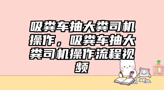 吸糞車抽大糞司機(jī)操作，吸糞車抽大糞司機(jī)操作流程視頻