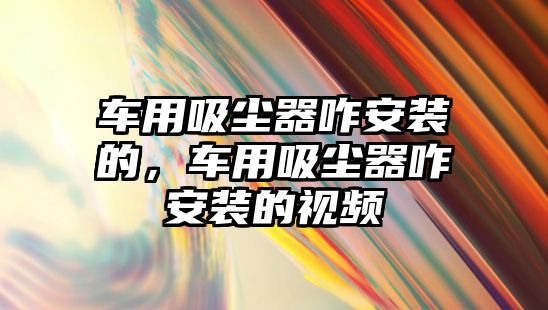 車用吸塵器咋安裝的，車用吸塵器咋安裝的視頻