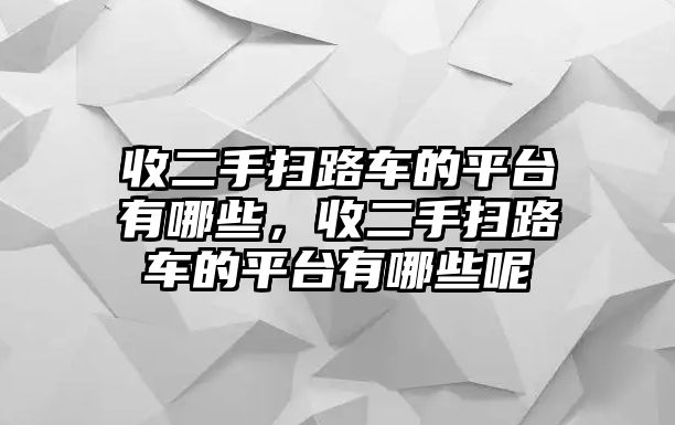 收二手掃路車的平臺有哪些，收二手掃路車的平臺有哪些呢