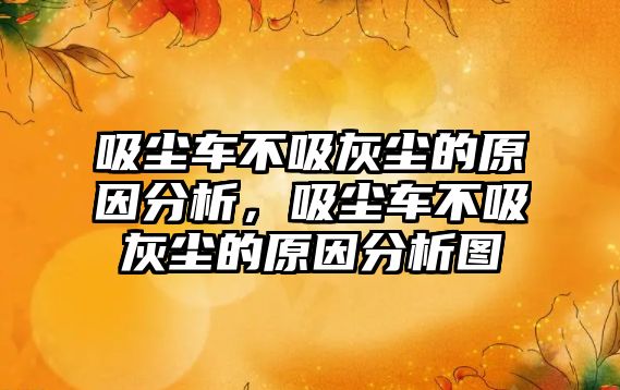 吸塵車不吸灰塵的原因分析，吸塵車不吸灰塵的原因分析圖