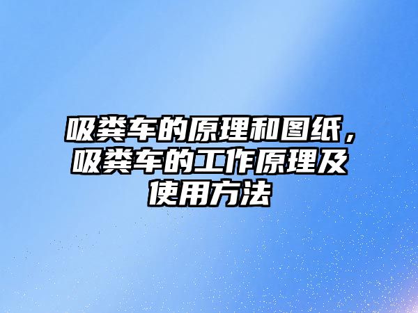 吸糞車的原理和圖紙，吸糞車的工作原理及使用方法