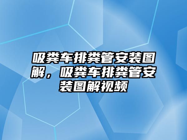 吸糞車排糞管安裝圖解，吸糞車排糞管安裝圖解視頻